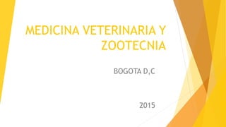 MEDICINA VETERINARIA Y
ZOOTECNIA
BOGOTA D,C
2015
 