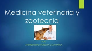 Medicina veterinaria y
zootecnia
POR:
ANDRÉS FELIPE MAHECHA CAJAMARCA
 