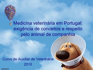 Medicina veterinária em Portugal:
      exigência de conceitos e respeito
          pelo animal de companhia




Curso de Auxiliar de Veterinária
            2010
 