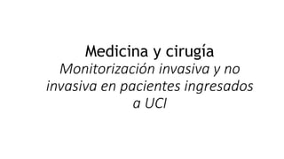 Medicina y cirugía
Monitorización invasiva y no
invasiva en pacientes ingresados
a UCI
 