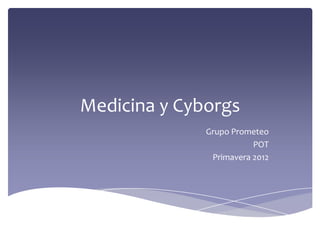 Medicina y Cyborgs
Grupo Prometeo
POT
Primavera 2012

 