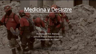 Medicina y Desastre
Por: Edward Ant. Reynoso
para Dr. Francis Antonio Soriano
Y compañeros de clases
 