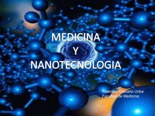 MEDICINA  Y  NANOTECNOLOGIA Valentina Castaño Uribe Facultad de Medicina 