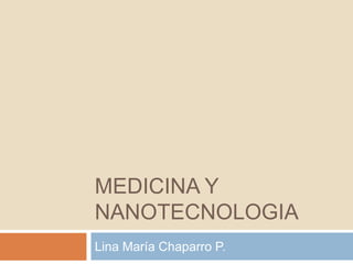 MEDICINA Y NANOTECNOLOGIA Lina María Chaparro P.	 