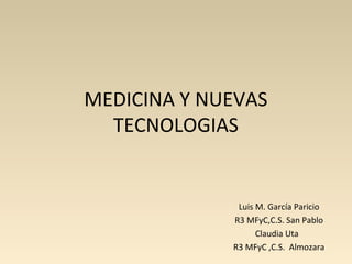 MEDICINA Y NUEVAS
TECNOLOGIAS
Luis M. García Paricio
R3 MFyC,C.S. San Pablo
Claudia Uta
R3 MFyC ,C.S. Almozara
 