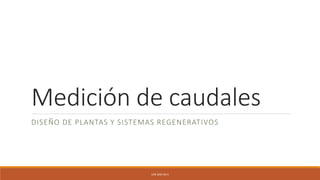 Medición de caudales
DISEÑO DE PLANTAS Y SISTEMAS REGENERATIVOS
UFB SEM-20-II
 