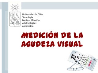 Medición de la
agudeza visual
Universidad de Chile
Tecnología
Médica, Mención
oftalmología y
optometría
 