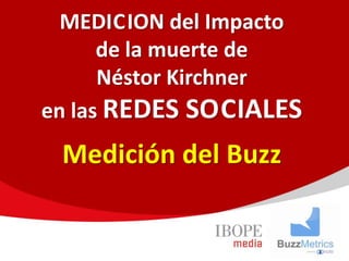 MEDICION del Impacto
      de la muerte de
      Néstor Kirchner
en las REDES SOCIALES
 Medición del Buzz
 