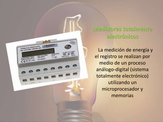 Medidores totalmente
electrónicos
La medición de energía y
el registro se realizan por
medio de un proceso
análogo-digital (sistema
totalmente electrónico)
utilizando un
microprocesador y
memorias
 