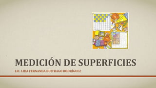 MEDICIÓN DE SUPERFICIES
LIC. LIDA FERNANDA BUITRAGO RODRÍGUEZ
 
