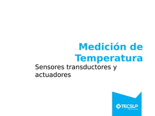 Medición de
Temperatura
Sensores transductores y
actuadores
 