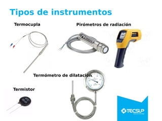 Tipos de instrumentos
Termocupla Pirómetros de radiación
Termistor
Termómetro de dilatación
 