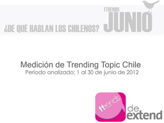 Medición de Trending Topic Chile
 Período analizado: 1 al 30 de junio de 2012
 