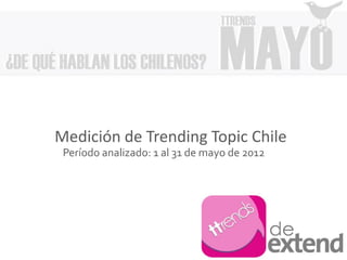 Medición de Trending Topic Chile
 Período analizado: 1 al 31 de mayo de 2012
 
