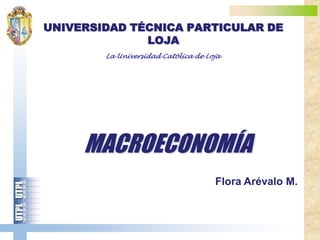UNIVERSIDAD TÉCNICA PARTICULAR DE
LOJA
La Universidad Católica de Loja
MACROECONOMÍA
Flora Arévalo M.
 