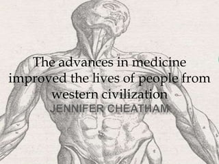 The advances in medicine improved the lives of people from western civilization Jennifer Cheatham  