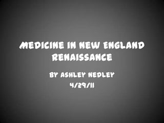 Medicine in New England Renaissance By Ashley Nedley 4/29/11 