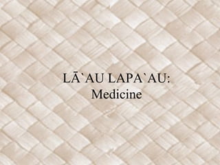 LĀ`AU LAPA`AU:
    Medicine
 