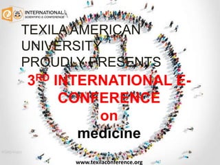 TEXILA AMERICAN
UNIVERSITY
PROUDLY PRESENTS
3RD INTERNATIONAL E-
CONFERENCE
on
medicine
www.texilaconference.org
 