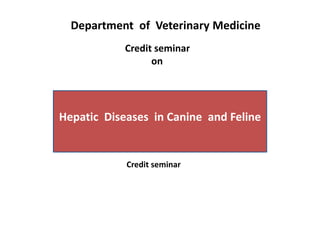 Hepatic Diseases in Canine and Feline
Credit seminar
Department of Veterinary Medicine
Credit seminar
on
 