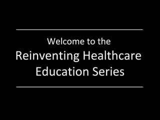 Welcome to the

Reinventing Healthcare
Education Series

 