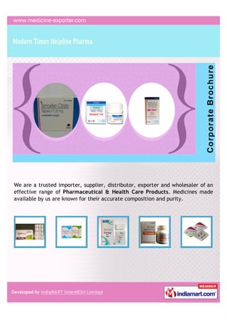 We are a trusted importer, supplier, distributor, exporter and wholesaler of an
effective range of Pharmaceutical & Health Care Products. Medicines made
available by us are known for their accurate composition and purity.
 