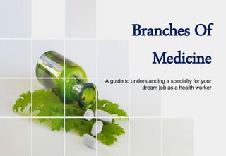 A guide to understanding a specialty for your
dream job as a health worker
Branches Of
Medicine
 
