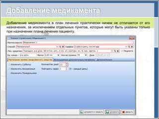 Добавление медикамента в план лечения практически ничем не отличается от его
назначения, за исключением отдельных пунктов, которые могут быть указаны только
при назначении плана лечения пациенту.
 