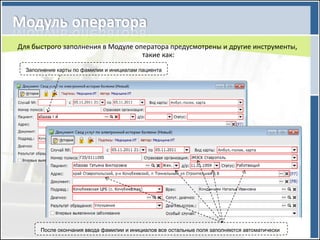 Для быстрого заполнения в Модуле оператора предусмотрены и другие инструменты,
                                   такие как:
  Заполнение карты по фамилии и инициалам пациента




       После окончания ввода фамилии и инициалов все остальные поля заполняются автоматически
 