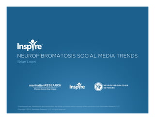 NEUROFIBROMATOSIS SOCIAL MEDIA TRENDS
Brian Loew
Unauthorized use, redistribution and reproduction are strictly prohibited without express written permission from Manhattan Research, LLC
Copyright © 2013 Manhattan Research, LLC. All rights reserved.
manhattanRESEARCH
A Decision Reources Group Company
 