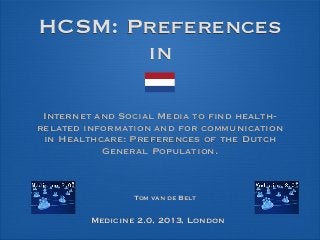 HCSM: Preferences
in
Internet and Social Media to find health-
related information and for communication
in Healthcare: Preferences of the Dutch
General Population.
Tom van de Belt
Medicine 2.0, 2013, London
 