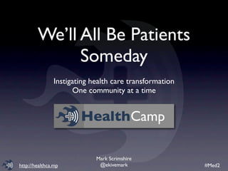 We’ll All Be Patients
              Someday
                Instigating health care transformation
                      One community at a time


                        HealthCamp

                             Mark Scrimshire
http://healthca.mp            @ekivemark                 #Med2
 