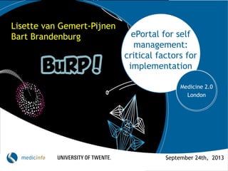 ePortal for self
management:
critical factors for
implementation
Medicine 2.0
London
Lisette van Gemert-Pijnen
Bart Brandenburg
September 24th, 2013
 
