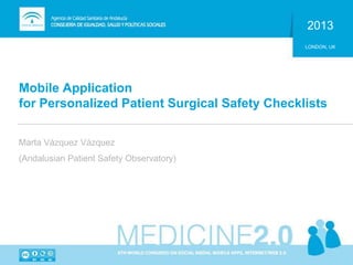 Mobile Application
for Personalized Patient Surgical Safety Checklists
2013
LONDON, UK
Marta Vázquez Vázquez
(Andalusian Patient Safety Observatory)
 