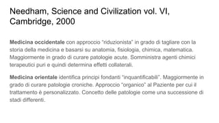 Needham, Science and Civilization vol. VI,
Cambridge, 2000
Medicina occidentale con approccio “riduzionista” in grado di t...