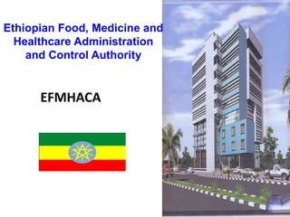 Ethiopian Food, Medicine and
Healthcare Administration
and Control Authority
EFMHACA
 