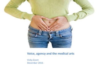 Voice, agency and the medical arts
Vicky Grant
December 2016
 
