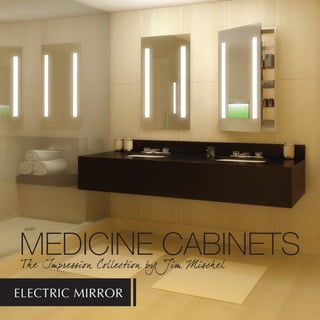 MEDICINE CABINETS
 Th e Impression Collection by Jim Misch el

ELECTRIC MIRROR
 