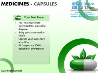 MEDICINES - CAPSULES

                    Your Text Here
           • Your Text Goes here
           • Download this awesome
             diagram
           • Bring your presentation
             to life
           • Capture your audience’s
             attention
           • All images are 100%
             editable in powerpoint




www.slideteam.net
 