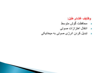 ‫طبل‬ ‫غشای‬ ‫وظایف‬
:

‫متوسط‬ ‫گوش‬ ‫محافظت‬

‫صوتی‬ ‫اهتزازات‬ ‫انتقال‬

‫میخانیکی‬ ‫به‬ ‫صوتی‬ ‫انرژی‬ ‫کردن‬ ‫تبدیل‬
 