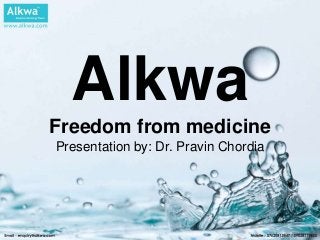 Alkwa
Freedom from medicine
Presentation by: Dr. Pravin Chordia
 