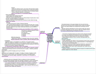 paradural
abscess
[created
by Paul
Young
17/11/07]
general
- the epidural space is the space between the dura and the bony
structure of the the skull and the vertebral column while the subdural
space is the space between the subarachnoid membrane and the
dura
- although subdural abscesses are more common within the cranium
& epidural abscesses are more common within the vertebral column,
the causes, pathophysiology & therapies are similar
subdural
abscess
- in the skull, the epidural tissues are dense and the abscess formation
is unusual; the subarachnoid membrane is much less adherent to the
dura, making the subdural space the more likely site of infection
- cranial subdural abscess may be clinically indistinguishable from
brain abscess
epidural
abscess
general
- within the vertebral column a thin layer of fat and blood vessels
separate the dura from the vertebral column making the epidural
space a more common site of infection than the subdural space
- once an infection develops in the epidural
space it may dissect for a considerable distance
causative organisms
- usually associated with infection of the paranasal sinuses & less commonly
of the ears and mastoids; trauma, surgical intervention, or haematogenous
sources cause the remaining cases
- organisms common to sinusitis, including streptococci, pneumococci,
H. influenzae, anaeoribes, and staphlococci cause most infections
- gram negative enteric bacilli may be associated with middle ear and
mastoid infections
clinical manifestations:
- usually begins with localised spinal pain
- higher functions are generally intact
- symptoms usually progress through four clinical phases of spinal ache, nerve
root pain, radicular weakness and paralysis
- back pain with fever, focal tenderness & sensory & motor deficits strongly
suggests this disease
aetiology
- S. aureus accounts for 2/3rds of epidural abscess
- 80% of spinal epidural abscess is community acquired while 20% of cases
occur after spinal instrumentation (surgery or epidural); in the latter population
causative organisms may include nosocomial infections such as MRSA or
pseudomonas
- a source of haematogenous seeding may be identified in 75% of patients
risk factors for epidural abscess include:
(i) spinal instrumentation
(ii) iv drug use
(iii) diabetes mellitus
(iv) trauma
(v) dialysis
treatment
- antibiotics alone are inadequate if there is evidence of nerve compression
& neurosurgical drainage remains the mainstay of treatment; if nerve compression
is present, decompression within 24 hours offers the best chance of recovery
investigation:
- diagnosis hinges on visualisation of a collection in the epidural space
- MRI is the diagnostic modality of choice because it defines cord compression
& the presence and extent of abscess, identifies drainable paraspinal collections
& detects concomitant vertebral osteomyelitis
- CT scanning can be performed in MRI is not available
- non surgical management might be considered if a pathogen is identified by
peripheral blood cultures or by needle biopsy if there is no progression of
neurological findings on frequent examination, if pain improves, white cell count
declines & fever settles with treatment
differential diagnosis:
- degenerative disease of metastatic tumour may mimic epidural
abscess (especially if fever is present); MRI will distinguish these
- treatment should be based on the Gram stain and culture results of operative material.
- Initial empirical therapy should be commenced prior to surgery. Antibiotic guidelines
recommend:
flucloxacillin 2 g (child: 50 mg/kg up to 2 g) IV, 6-hourly
PLUS
gentamicin 4 to 6 mg/kg (child <10 years: 7.5 mg/kg; =10 years: 6 mg/kg) IV, daily
(adjust dose for renal function, see Monitoring and dosing of aminoglycosides).
- For patients with penicillin allergy, substitution of vancomycin for flucloxacillin is
recommended
- antibiotic guidelines recommend subdural empyema be treated with the same
antibiotic regime as a brain abscess
 