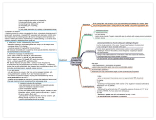 renal colic
[created by
Paul Young
02/10/07]
definition
aetiology
symptoms
investigations
treatment
classical presentation is of acute colicky pain radiating to the groin
as the stone descends in the ureter, the pain may localise to the abdominal
area overlying the stone & radiate to the groin
as the stone approaches the ureterovesical junction, lower quadrant pain
radiating to the tip of the urethra, urinary frequency & urgency & dysuria
are characteristic
1. MSU
- gross or microscopic haematuria occurs in approximately 90% of patients
2. imaging:
(i) CT
- sensitivity of CT approaches 100% & when CT is negative it reveals an alternative
diagnosis in 57% of patients
(ii) KUB
- KUB should be performed when CT reveals the presence of stones or if CT is not
available; 75-90% of urinary calculi are radioopaque
(iii) USS
- specificity is greater than 90% but sensitivity is only 11-24%
- an appropriate initial investigation in pregnancy
Urgent urological intervention is indicated for:
(i) obstructed infected upper urinary tract
(ii) impending renal deterioration
(iii) intractable pain or vomiting
(iv) anuria
(v) high grade obstruction of a solitary or transplanted kidney
acute colicky flank pain radiating to the groin associated with passage of a ureteric stone
signs
vital signs:
- often hypertension & tachycardia are present
- patient roles around the bed & tries to find a comfortable position
A. treatment of infection:
- infection proximal to a stone is suggested by fever, urinanalysis showing pyuria &
bacteruria & leucocytosis. Impaired GFR associated with obstruction inhibits entry
of antibiotics into the collecting system & requires emergency decompression by
means of either percutaneous nephrostomy or ureteral stenting; E. coli is the most
common organism & antibiotics should cover this
12% of the population have a urinary stone in their lifetime & recurrence approaches 50%
peritoneal signs are absent
tenderness over the costovertebral angle or lower quadrant may be present
owing to the shared splanchnic innervation of the renal capsule & intestines,
hydronephrosis may produce nausea & vomiting
B. treat pain & nausea. treatments for pain include:
- ketorolac 30-60mg IV or IM loading dose then 15mg IV or IM every 6 hours
- diclofenac 50mg PO 2-3Xs/day
- morphine sulphate 0.1mg/kg IM or IV every 4 hours
NB: because intractable pain is caused by renal capsule distention, treatment is
by decompression of the obstruction
C. likelihood of passage of ureteral stones
<2mm - pass in mean of 8 days & 3% need intervention
3mm - pass in mean of 12 days & 14% need intervention
4-6mm - pass in mean of 22 days & 50% need intervention
>6mm - unlikely to pass & 99% need intervention
NB: 2/3rds of stones will pass within 4 weeks of onset of symptoms;
a stone which has not passed within two months is unlikely to. Furthermore,
stones that are still symptomatic after 4 weeks have a complication rate of 20%
(including renal deterioration, sepsis & ureteral stricture)
uric acid stones can be suspected based on history of gout
1. radioopaque stones
2. radiolucent stones:
- uric acid stones
- matrix stones (made of organic material & seen in patients with urease producing bacteria)
- indinavir stones
D. uric acid stones:
- uric acid stones are unique in that they can be managed medically with
urinary alkalinisation; solubility of uric acid increases above 6.5
- Rx 20mmol of potassium citrate 2-3Xs/day with reassessment to ensure
urinary alkalinisation to pH 6.5-7.0
- imaging can be repeated at one month to ensure that dissolution has occurred
otherwise treatment should proceed as for a radioopaque stone
E. metabolic evaluation & prophylaxis
- renal deterioration is more likely from repeated episodes
- options for metabolic evaluation include:
(i) stone composition analysis
(ii) 24hr urine collection for volume, calcium, oxalate, uric acid
phosphate, sodium, citrate, creatinine & sulphate +/- cystine
(iii) serum calcium & uric acid
- general advice includes restriction of animal protein & salt,
drinking enough to produce 2L urine / day
- specific abnormalities should be treated
 