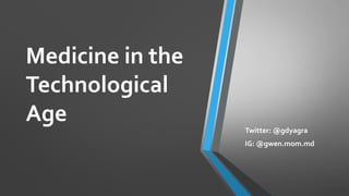 Medicine in the
Technological
Age Twitter: @gdyagra
IG: @gwen.mom.md
 