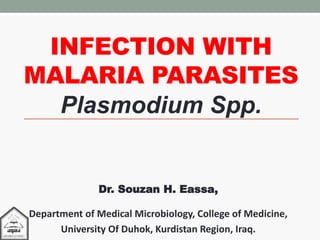 INFECTION WITH
MALARIA PARASITES
Plasmodium Spp.
Dr. Souzan H. Eassa,
Department of Medical Microbiology, College of Medicine,
University Of Duhok, Kurdistan Region, Iraq.
 