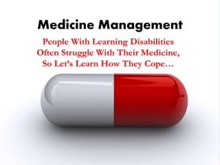 Medicine Management
People With Learning Disabilities
Often Struggle With Their Medicine,
So Let’s Learn How They Cope…
 