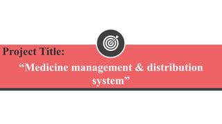 Project Title:
“Medicine management & distribution
system”
 