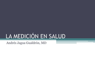LA MEDICIÓN EN SALUD
Andrés Jagua Gualdrón, MD

 
