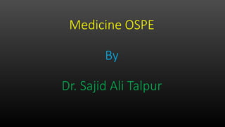 Medicine OSPE
By
Dr. Sajid Ali Talpur
 