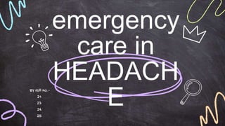 emergency
care in
HEADACH
E
BY roll no.-
21
23
24
25
 